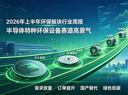 2026 年上半年环保板块行业周报：半导体特种环保设备赛道高景气，细分需求持续扩容